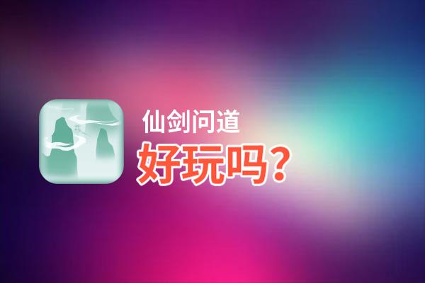 仙剑问道好玩吗？仙剑问道好不好玩评测