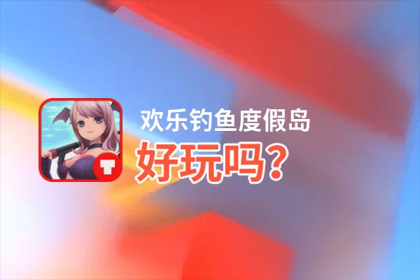 欢乐钓鱼度假岛好玩吗？欢乐钓鱼度假岛好不好玩评测