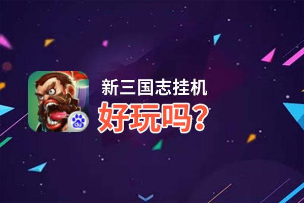 新三国志挂机好玩吗？新三国志挂机好不好玩评测