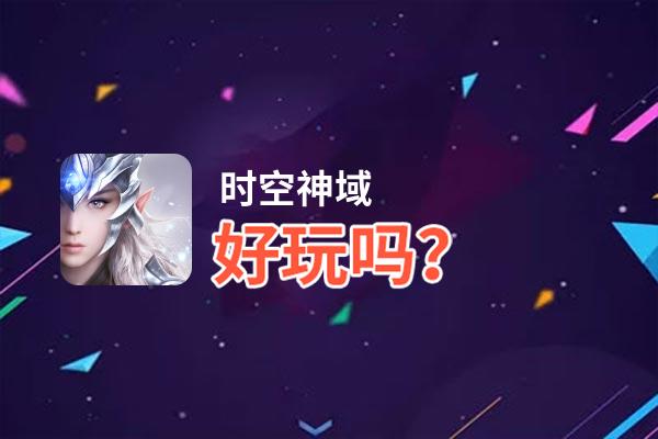 时空神域好玩吗？时空神域好不好玩评测