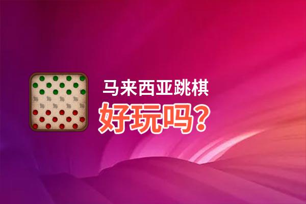 马来西亚跳棋好玩吗？马来西亚跳棋好不好玩评测