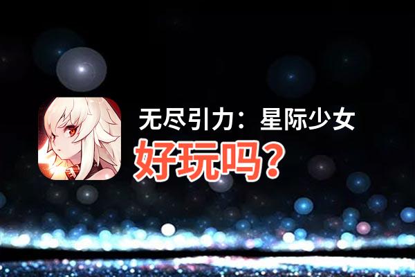 无尽引力：星际少女好玩吗？无尽引力：星际少女好不好玩评测