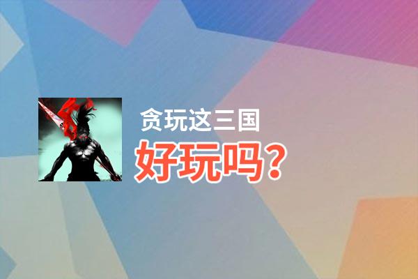 贪玩这三国好玩吗？贪玩这三国好不好玩评测