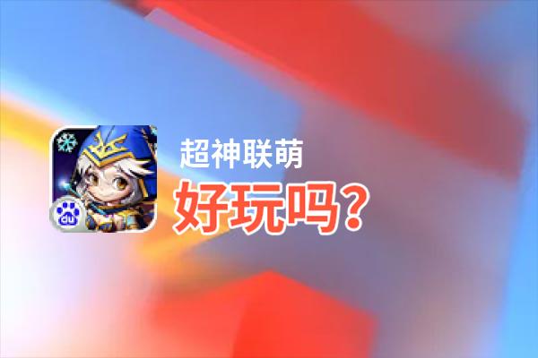 超神联萌好玩吗？超神联萌好不好玩评测