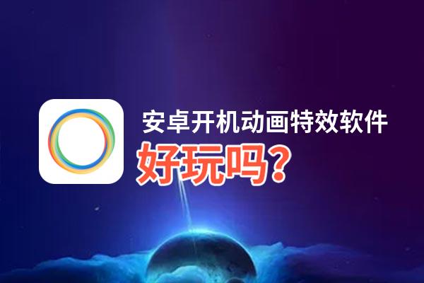 安卓开机动画特效软件好玩吗？安卓开机动画特效软件好不好玩评测