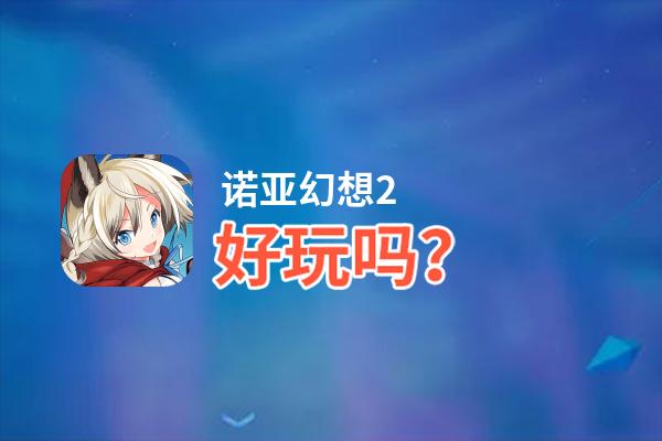诺亚幻想2好玩吗？诺亚幻想2好不好玩评测