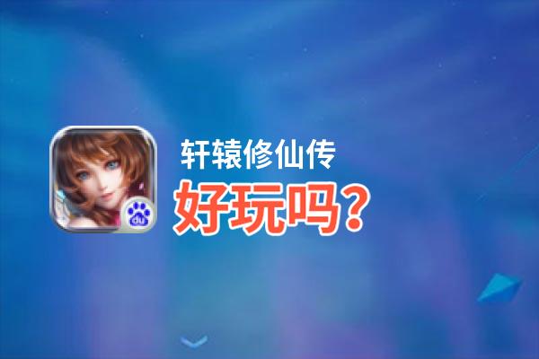 轩辕修仙传好玩吗？轩辕修仙传好不好玩评测