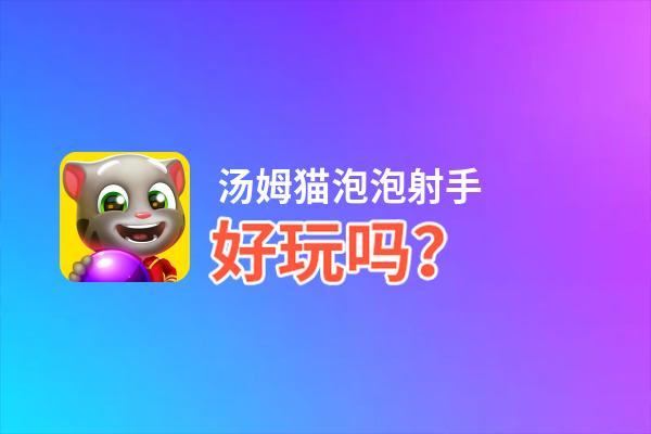 汤姆猫泡泡射手好玩吗？汤姆猫泡泡射手好不好玩评测