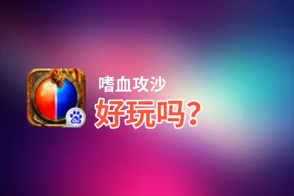 嗜血攻沙好玩吗？嗜血攻沙好不好玩评测