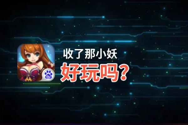收了那小妖好玩吗？收了那小妖好不好玩评测
