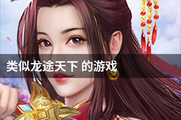 类似龙途天下 的游戏