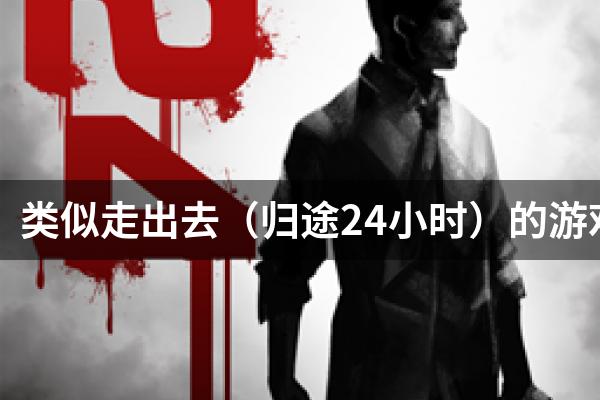 类似走出去（归途24小时）的游戏