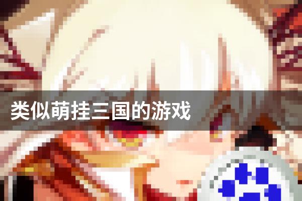 类似萌挂三国的游戏