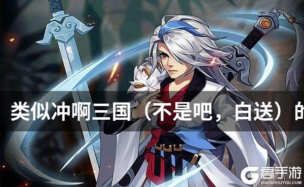 类似冲啊三国（不是吧，白送）的游戏