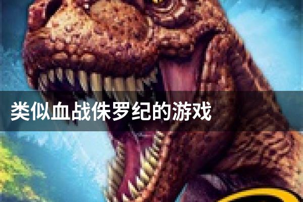 类似血战侏罗纪的游戏