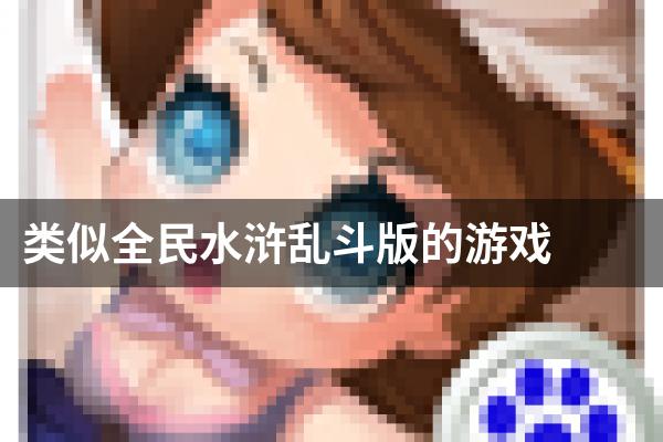 类似全民水浒乱斗版的游戏