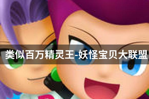 类似百万精灵王-妖怪宝贝大联盟口袋版的游戏
