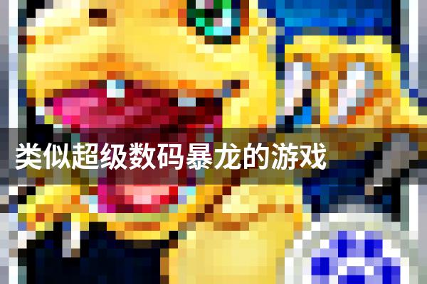 类似超级数码暴龙的游戏