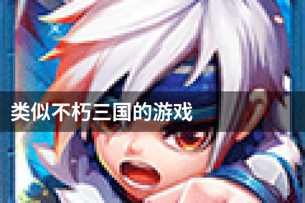 类似不朽三国的游戏
