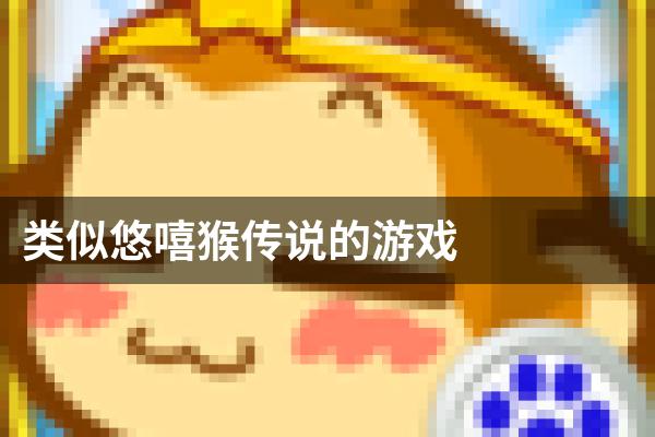 类似悠嘻猴传说的游戏