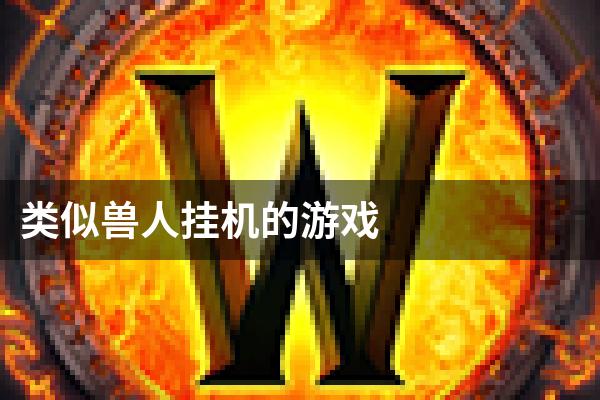 类似兽人挂机的游戏