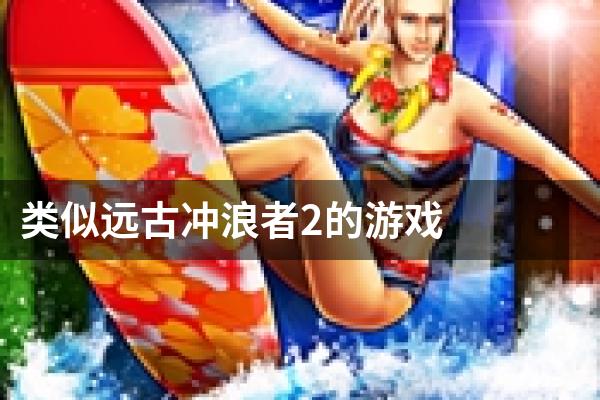 类似远古冲浪者2的游戏