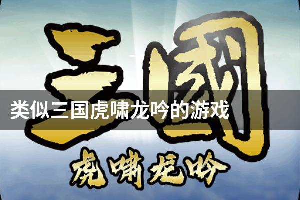 类似三国虎啸龙吟的游戏