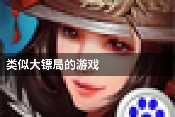 类似大镖局的游戏