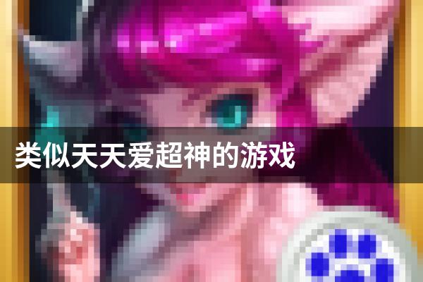 类似天天爱超神的游戏