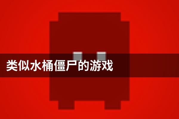 类似水桶僵尸的游戏