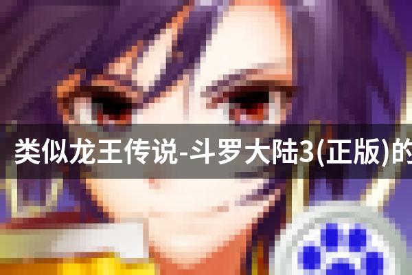 类似龙王传说-斗罗大陆3(正版)的游戏