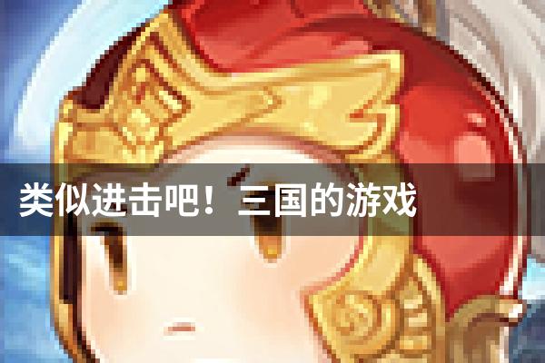 类似进击吧！三国的游戏