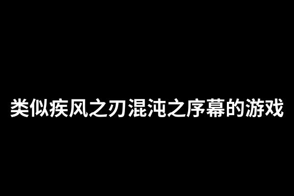 类似疾风之刃混沌之序幕的游戏