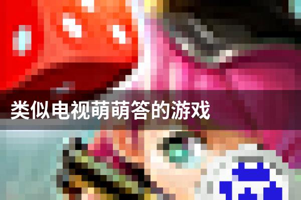 类似电视萌萌答的游戏