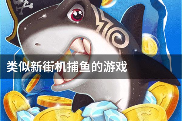 类似新街机捕鱼的游戏