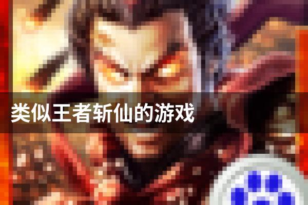 类似王者斩仙的游戏