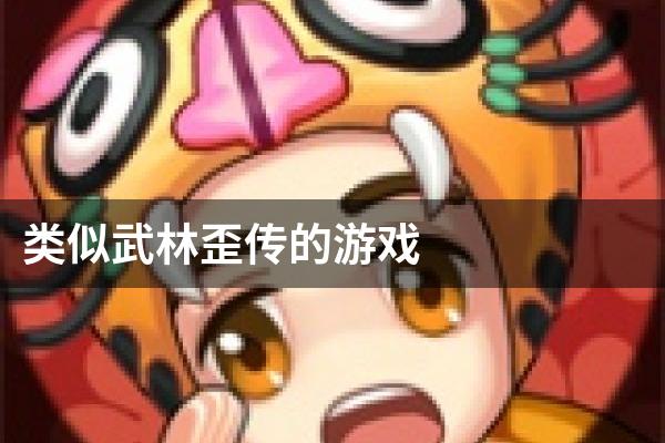 类似武林歪传的游戏