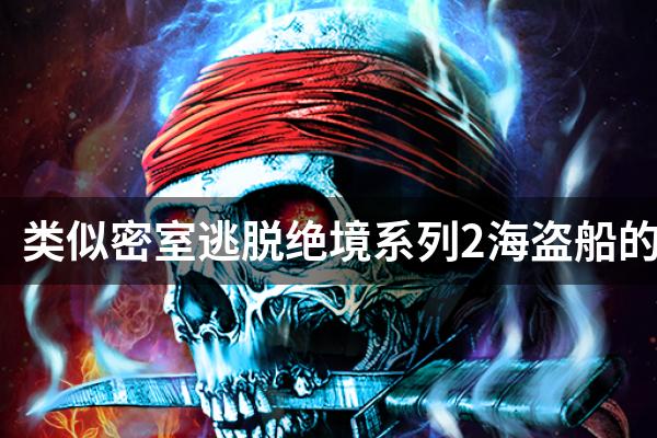 类似密室逃脱绝境系列2海盗船的游戏