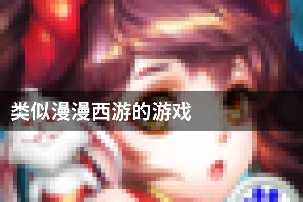 类似漫漫西游的游戏