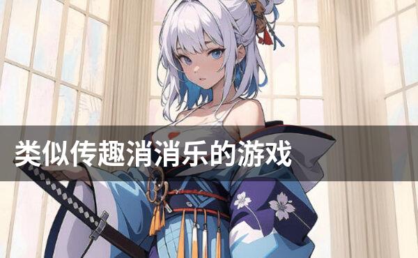 类似传趣消消乐的游戏