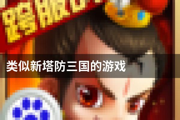 类似新塔防三国的游戏