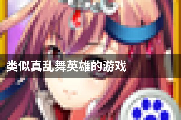 类似真乱舞英雄的游戏