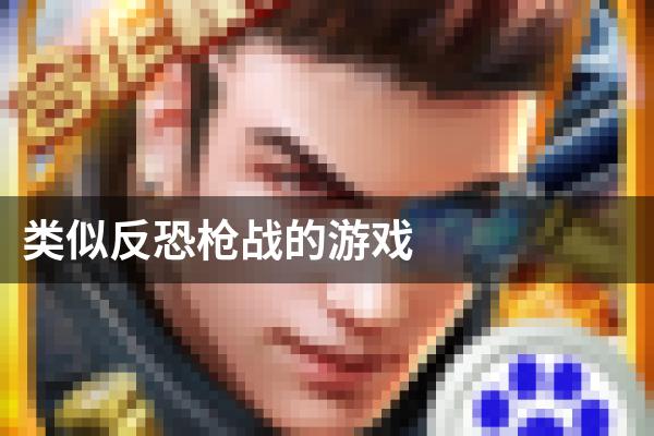 类似反恐枪战的游戏