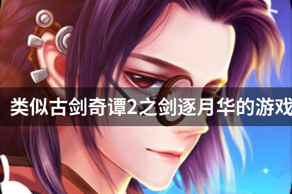 类似古剑奇谭2之剑逐月华的游戏