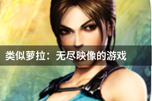类似萝拉：无尽映像的游戏