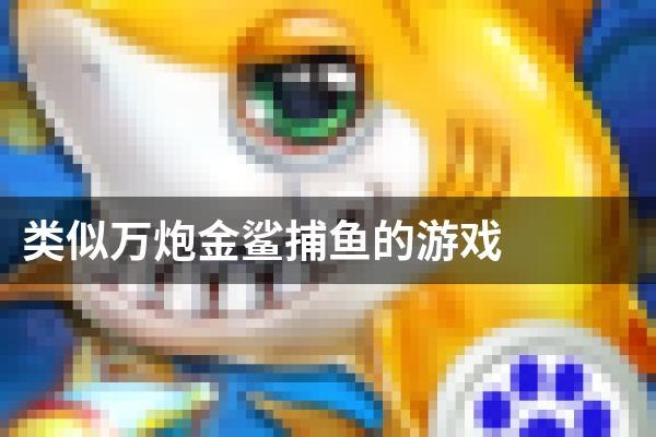 类似万炮金鲨捕鱼的游戏