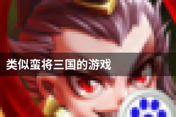 类似蛮将三国的游戏
