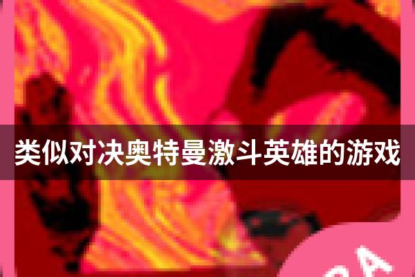 类似对决奥特曼激斗英雄的游戏