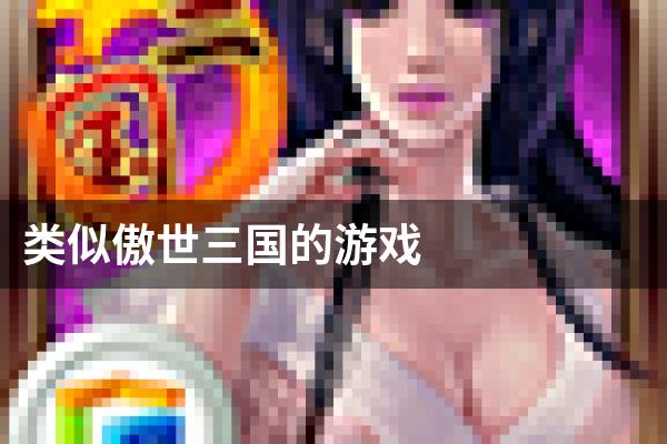 类似傲世三国的游戏