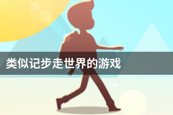 类似记步走世界的游戏